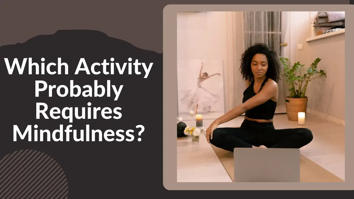 Which Activity Probably Requires Mindfulness?