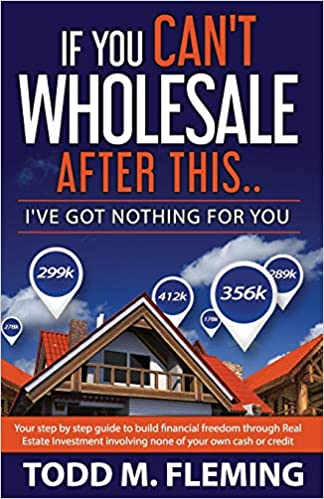 If You Can’t Wholesale After This: I’ve Got Nothing for You by Todd M. Flemming