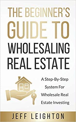 The Beginner’s Guide to Wholesaling Real Estate by Jeff Leighton