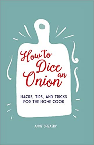 How to Dice an Onion: Hacks, Tips, and Tricks for the Home Cook by Anne Sheasby