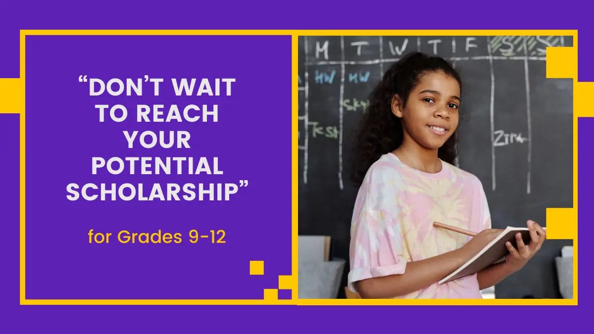 “Don’t Wait To Reach Your Potential Scholarship” for Grades 9-12