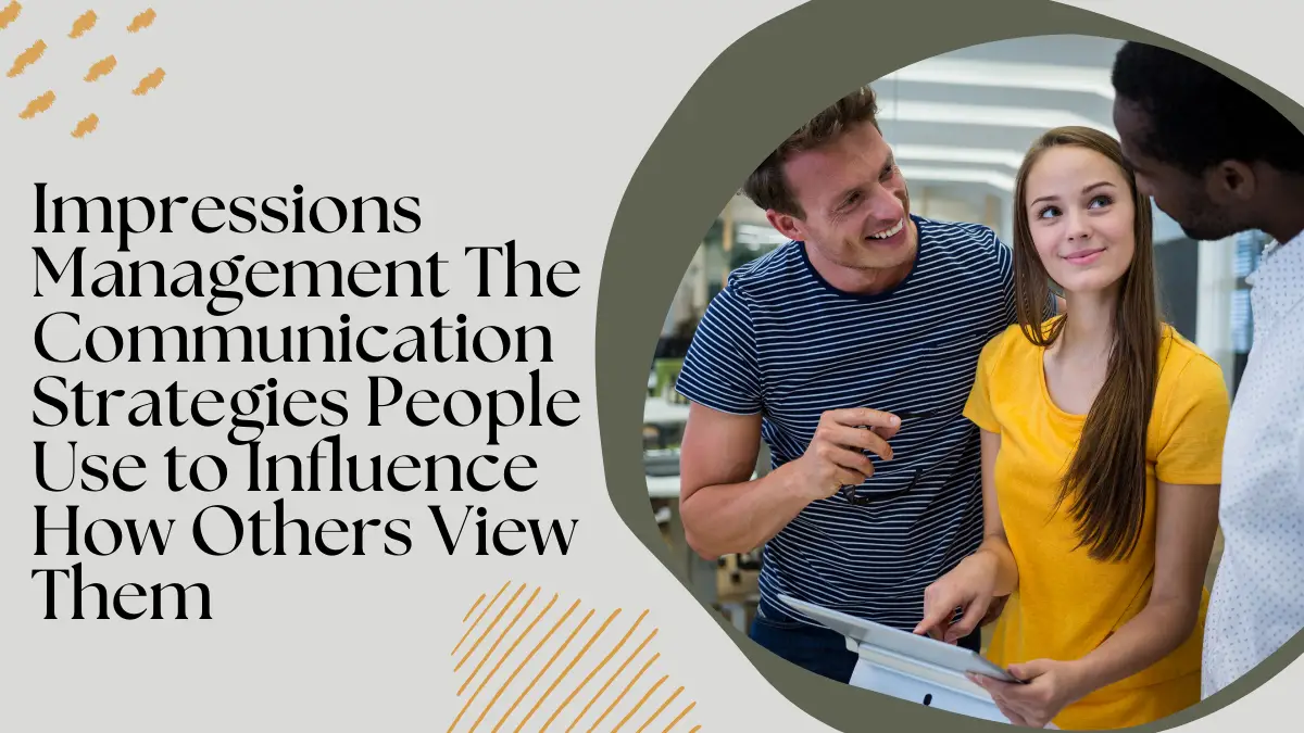 Impressions Management – The Communication Strategies People Use to Influence How Others View Them