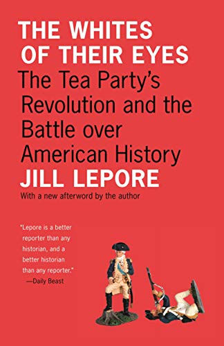 The Whites of Their Eyes The Tea Party's Revolution and The Battle Over American History By Jill Lepore