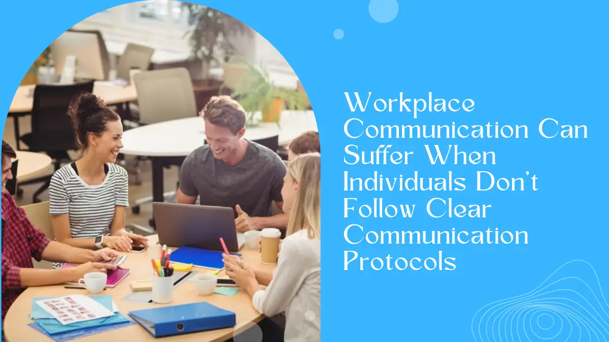 Workplace Communication Can Suffer When Individuals Don't Follow Clear Communication Protocols